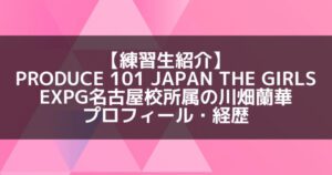 日プ3女子|川畑蘭華 プロフィール・経歴の紹介【EXPG生】