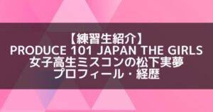 日プ3女子|松下実夢 プロフィール・経歴の紹介【女子高生ミスコン準グランプリ】