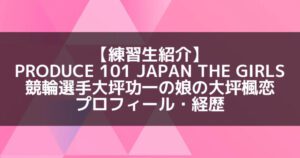 日プ3女子|大坪楓恋 プロフィール・経歴の紹介【大坪功一の娘】