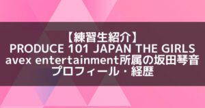 日プ3女子｜坂田琴音 プロフィール・経歴の紹介【avex所属】