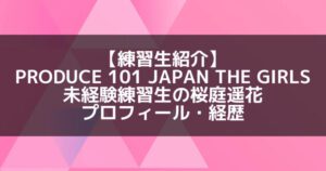 日プ3女子|桜庭遥花 プロフィール・経歴の紹介【未経験練習生】