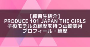 日プ3女子|山崎美月 プロフィール・経歴の紹介【子役モデル】