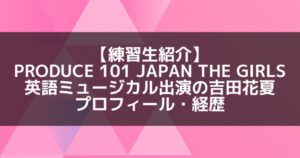 日プ3女子|吉田花夏 プロフィール・経歴の紹介【ミュージカル出演】