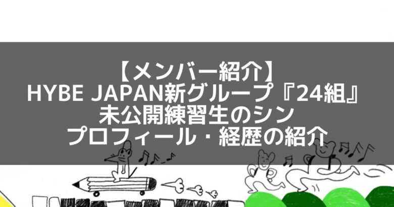 24組｜HYBE JAPAN新グループメンバーのシン プロフィール・経歴の紹介【特技ピアノ】