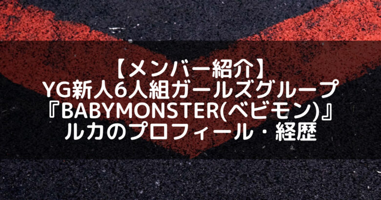 BABYMONSTER(ベビモン)｜YG新人グループメンバーのルカ プロフィール・経歴の紹介【Shibu3 project元メンバー】