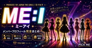 ME:I(ミーアイ)メンバープロフィール完全まとめ|日プ女子発7人組グループ