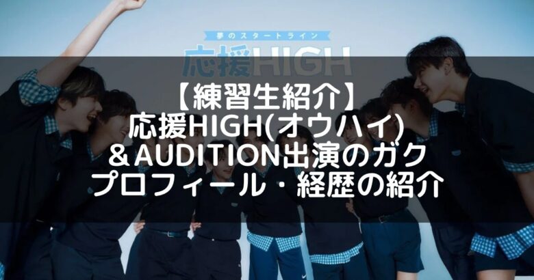 応援HIGH(オウハイ)｜ガク プロフィール・経歴の紹介【&AUDITION出演】