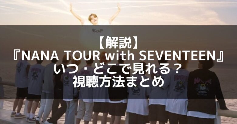 SEVENTEEN(セブチ)｜NANA TOUR(ナナツアー)はいつ・どこで見れる？視聴方法まとめ
