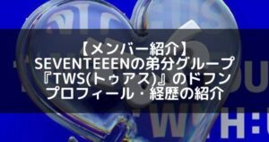 TWS(トゥアス)｜SEVENTEENの弟分グループのドフン プロフィール・経歴の紹介