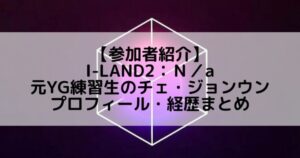 I-LAND2(アイランド2)|元YG練習生 チェ・ジョンウンのプロフィールや経歴の一覧まとめ