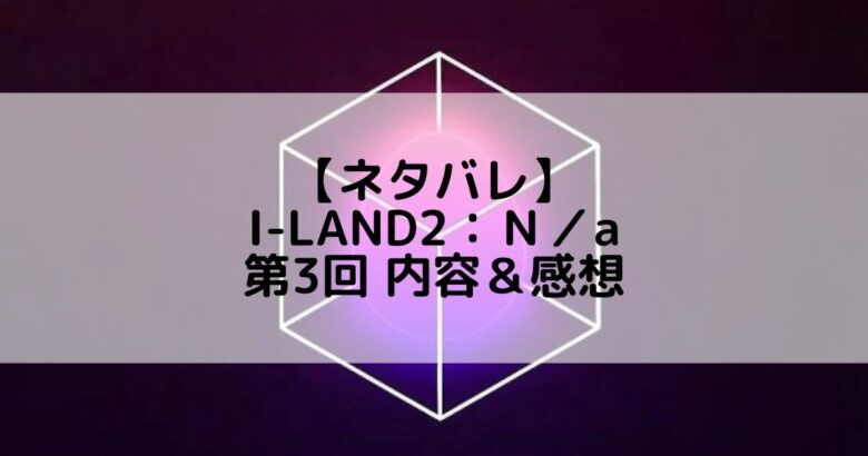 I-LAND2(アイランド2)｜第3話 ネタバレ内容＆感想【シーソーゲーム】