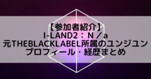 I-LAND2(アイランド2)|元THEBLACKLABEL所属 ユン・ジユンのプロフィールや経歴の一覧まとめ