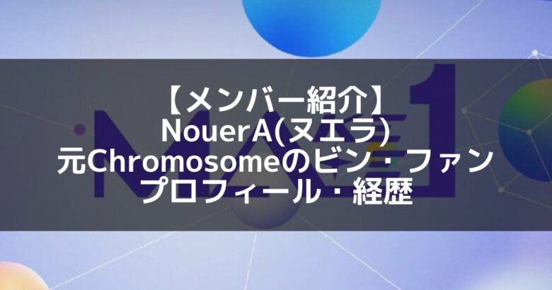 NouerA(ヌエラ)｜Chromosome元練習生 ビン・ファン プロフィール・経歴の紹介