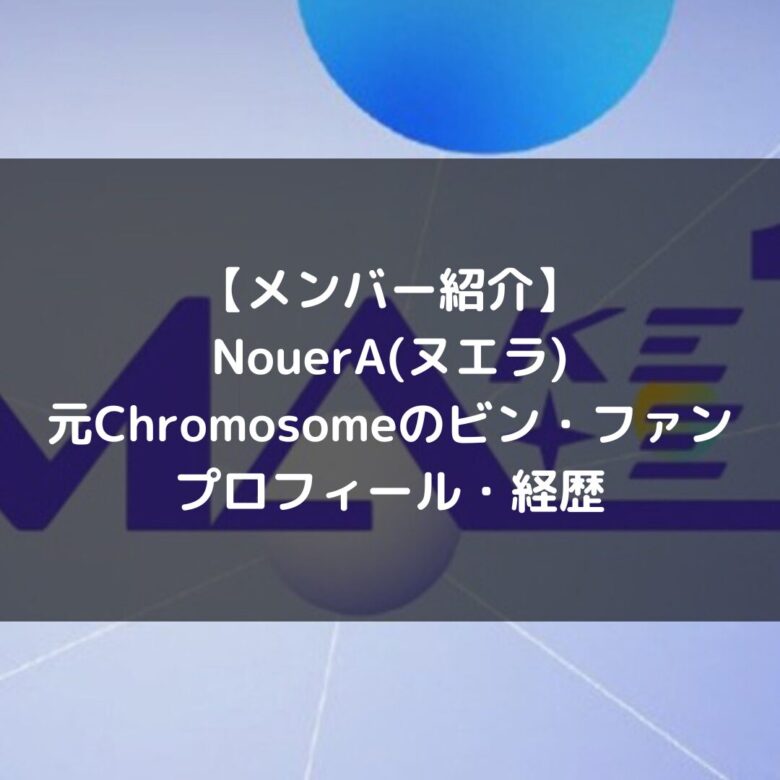 NouerA(ヌエラ)｜Chromosome元練習生 ビン・ファン プロフィール・経歴