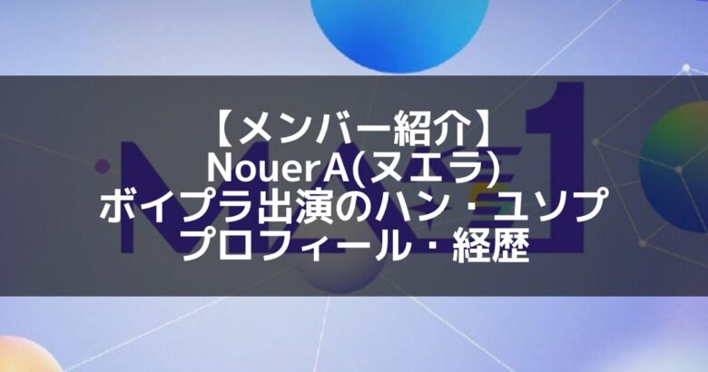 NouerA(ヌエラ)｜ボイプラ出演 ハン・ユソプ プロフィール・経歴の紹介