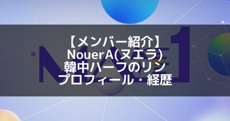 NouerA(ヌエラ)｜韓中ハーフのリン プロフィール・経歴の紹介