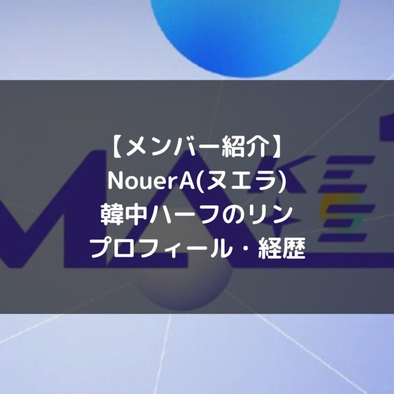 NouerA(ヌエラ)｜韓中ハーフのリン プロフィール・経歴の紹介