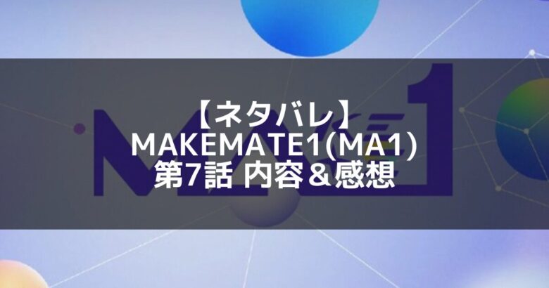 MAKEMATE1(MA1)｜第7話 ネタバレ内容＆感想【CHANGEミッション】