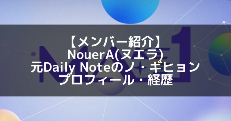 NouerA(ヌエラ)｜元Daily Note ノ・ギヒョン プロフィール・経歴の紹介