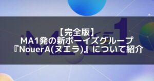 NouerA(ヌエラ)|MAKEMATE1(MA1)にて誕生した7人グループのメンバープロフィール&活動情報について紹介
