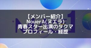NouerA(ヌエラ)|青春スター出演 タクマ プロフィール・経歴の紹介
