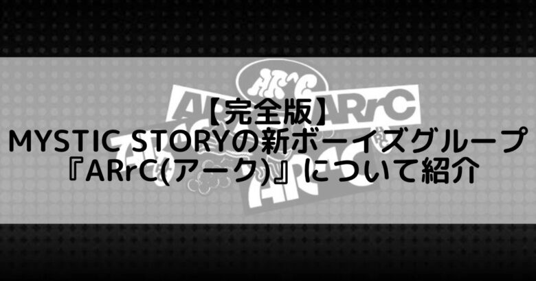 ARrC (アーク)｜MYSTIC STORYの新ボーイズグループのメンバープロフィール&活動情報について紹介