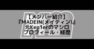 MADEIN (メイディン)|元Kep1erのマシロ プロフィール・経歴の紹介