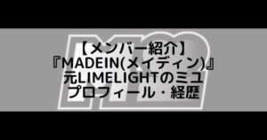 MADEIN (メイディン)|元LIMELIGHTのミユ プロフィール・経歴の紹介