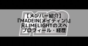 MADEIN (メイディン)|元LIMELIGHTのスへ プロフィール・経歴の紹介