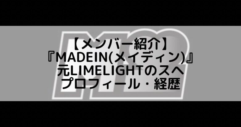 MADEIN (メイディン)｜元LIMELIGHTのスへ プロフィール・経歴の紹介