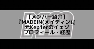 MADEIN (メイディン)|元Kep1erのイェソ プロフィール・経歴の紹介