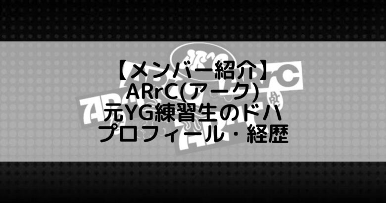 ARrC (アーク)｜元YG練習生のドハ プロフィール・経歴の紹介