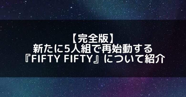 FIFTY FIFTY｜5人組で再始動するFIFTY FIFTYのメンバープロフィール&活動情報について紹介