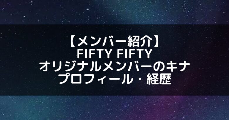 FIFTY FIFTY｜オリジナルメンバーのキナ プロフィール・経歴の紹介