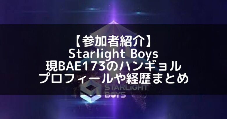 Starlight Boys｜現BAE173 ハンギョルのプロフィールや経歴の一覧まとめ