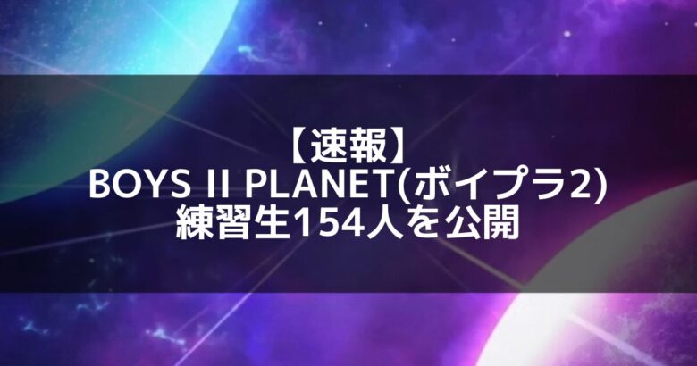 BOYS II PLANET(ボイプラ2)｜ZB1を誕生させたボイプラ第2弾！練習生154人を公開【YUMEKI】