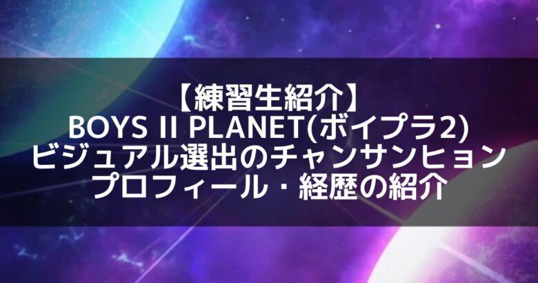 【注目の新星】チョン・サンヒョンとは？Visual Poster選出の理由に迫る