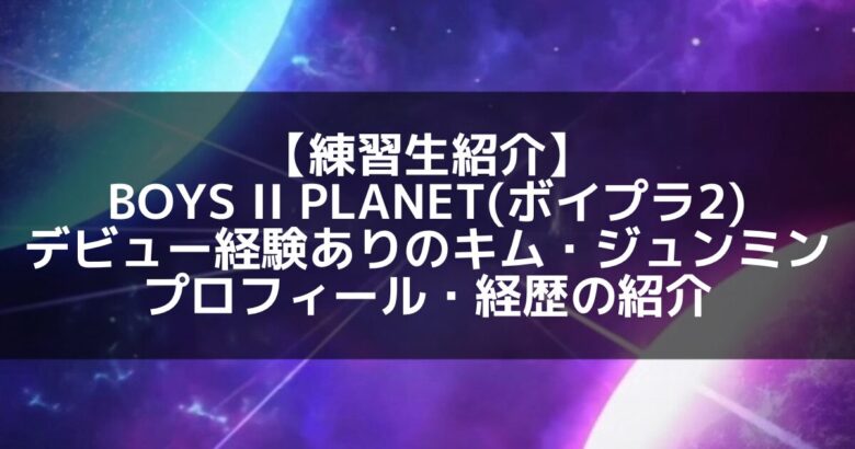 【再挑戦の覚悟】実力派ダンサー！キム・ジュンミンの魅力を徹底紹介！
