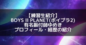 BOYS II PLANET(ボイプラ2)|有名振付師 ゆめき プロフィール・経歴の紹介