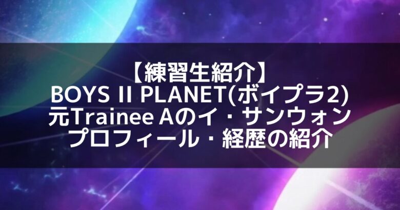 BOYS II PLANET(ボイプラ2)｜元Trainee A イ・サンウォン プロフィール・経歴の紹介