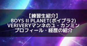 【最新版】VERIVERY ユ・カンミン完全ガイド!デビューからの軌跡と成長、そしてこれから