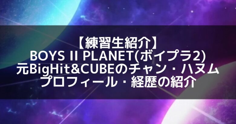 チャン・ハヌムって何者？TXT候補生と噂された実力と魅力に迫る！