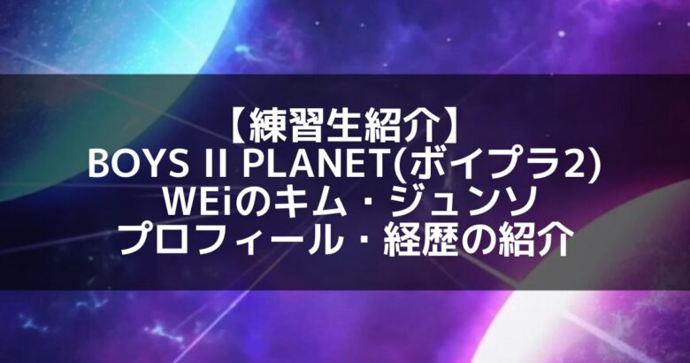 現役WEiジュンソが『ボイプラ2』に再挑戦!? なぜ今、サバイバル番組へ？彼の覚悟を徹底解説