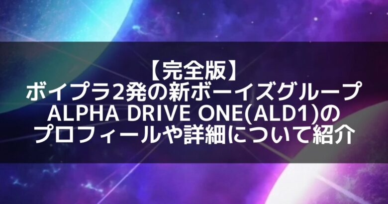 ボイプラ2から生まれた新星！ALPHA DRIVE ONE（ALD1）のメンバープロフィールや詳細まとめ