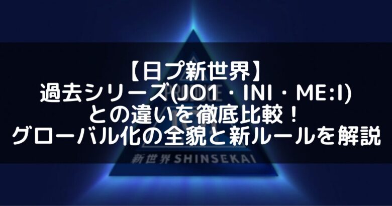 【日プ新世界】過去シリーズ(JO1・INI・ME:I)との違いを徹底比較!グローバル化の全貌と新ルールを解説