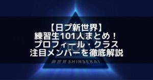 【日プ新世界】練習生101人まとめ!プロフィール・クラス・注目メンバーを徹底解説