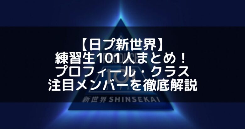 【日プ新世界】練習生101人まとめ！プロフィール・クラス・注目メンバーを徹底解説