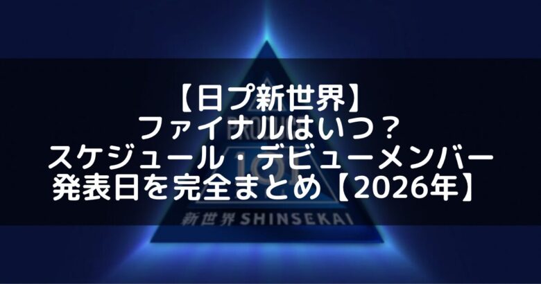 【日プ新世界】ファイナルはいつ?放送スケジュール・デビューメンバー発表日を完全まとめ【2026年】