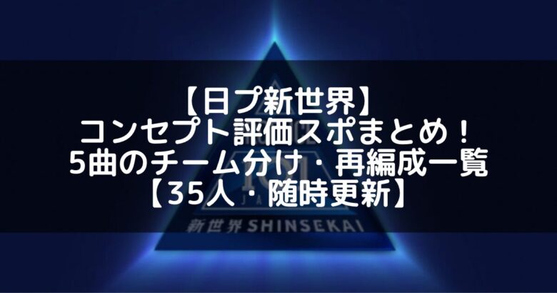 【日プ新世界】コンセプト評価スポまとめ!5曲のチーム分け・再編成・結果一覧【35人・随時更新】