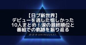 【日プ新世界】デビューを逃した惜しかった10人まとめ！涙の最終順位と番組での軌跡を振り返る